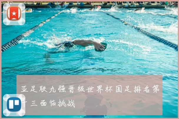 亚足联九强晋级世界杯国足排名第十三面临挑战