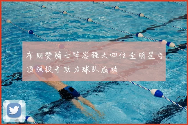 布朗赞骑士阵容强大四位全明星与顶级投手助力球队成功