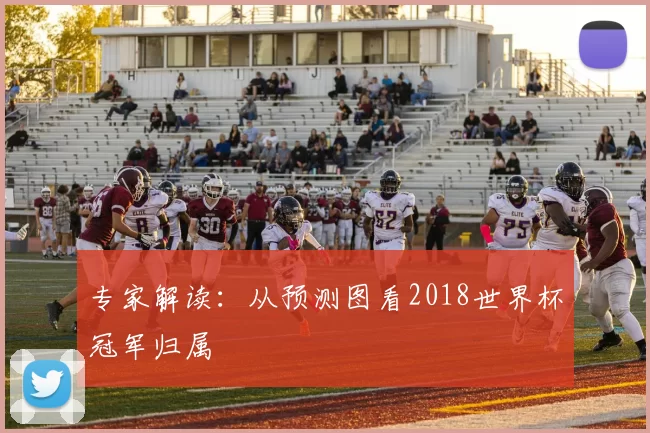 专家解读：从预测图看2018世界杯冠军归属