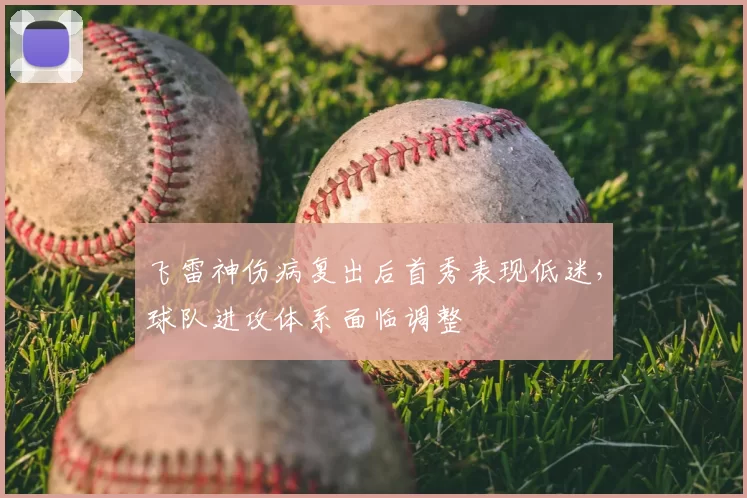 飞雷神伤病复出后首秀表现低迷,球队进攻体系面临调整