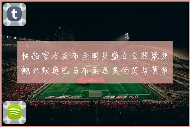 快船官方发布全明星盛会合照聚焦鲍尔默奥巴马布莱恩罗伯茨与萧华同框亮相