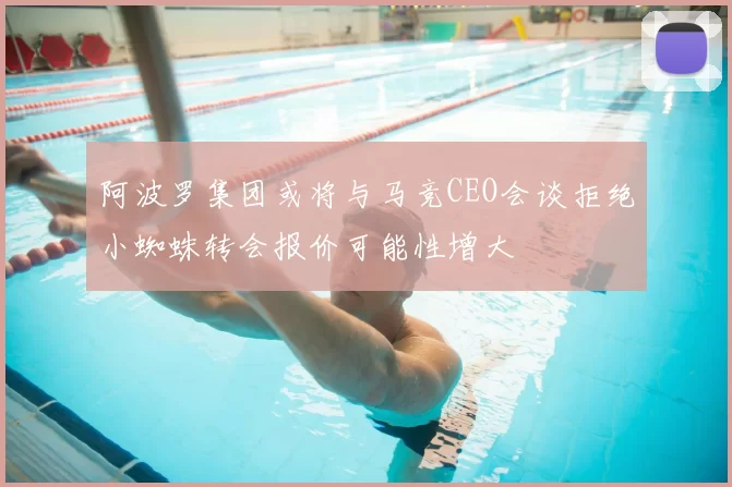 阿波罗集团或将与马竞CEO会谈拒绝小蜘蛛转会报价可能性增大