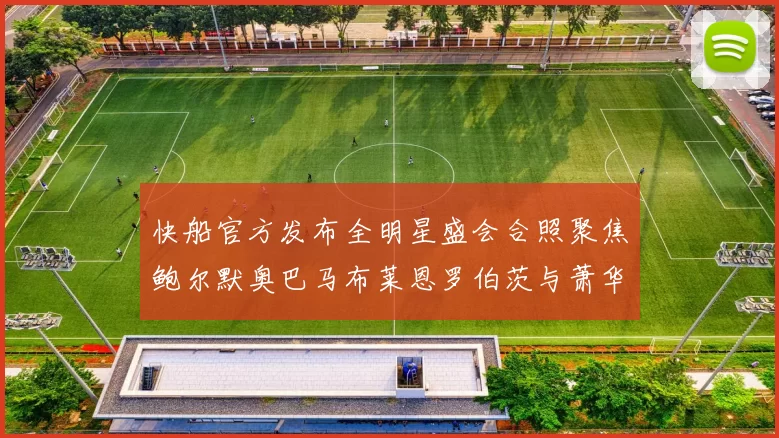 快船官方发布全明星盛会合照聚焦鲍尔默奥巴马布莱恩罗伯茨与萧华同框亮相