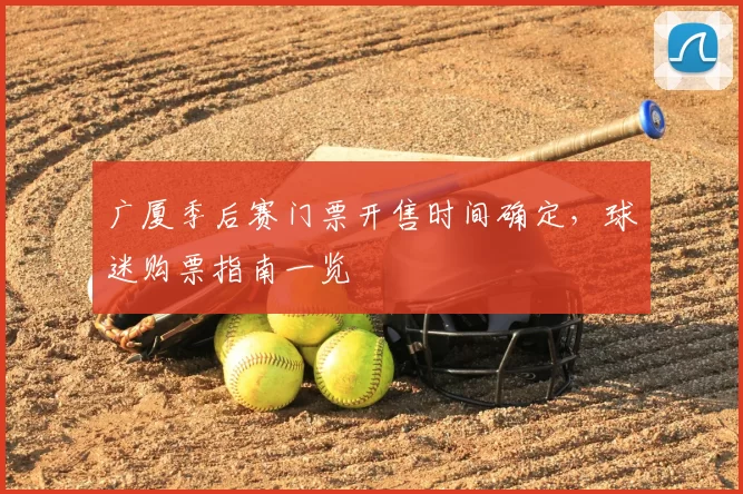广厦季后赛门票开售时间确定,球迷购票指南一览