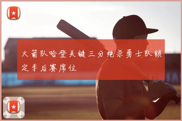 火箭队哈登关键三分绝杀勇士队锁定季后赛席位