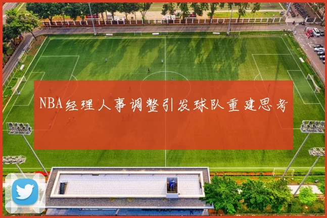 NBA经理人事调整引发球队重建思考