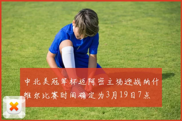 中北美冠军杯迈阿密主场迎战纳什维尔比赛时间确定为3月19日7点