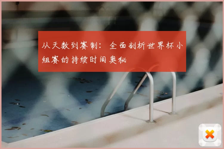 从天数到赛制:全面剖析世界杯小组赛的持续时间奥秘