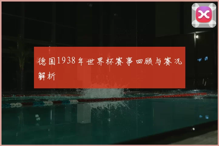 德国1938年世界杯赛事回顾与赛况解析