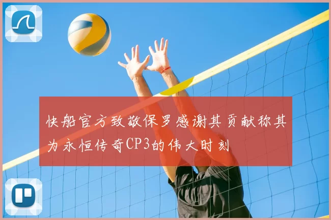快船官方致敬保罗感谢其贡献称其为永恒传奇CP3的伟大时刻