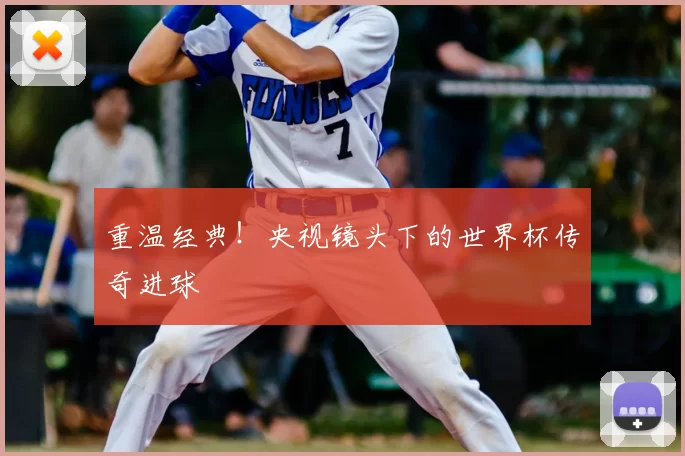 重温经典!央视镜头下的世界杯传奇进球