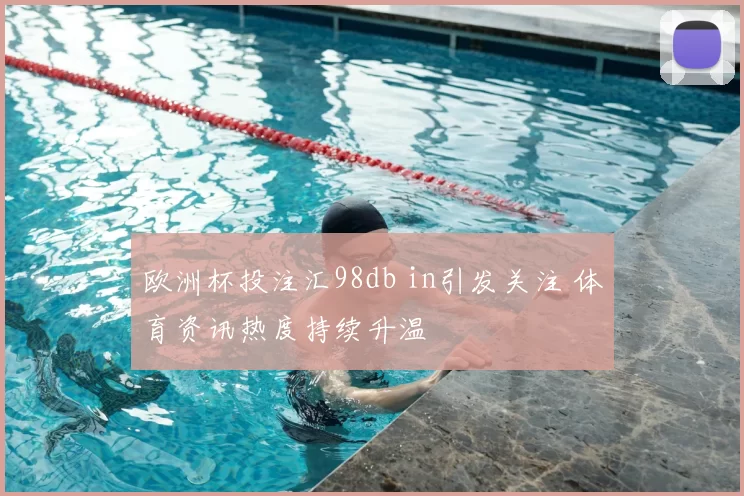 欧洲杯投注汇98db in引发关注 体育资讯热度持续升温