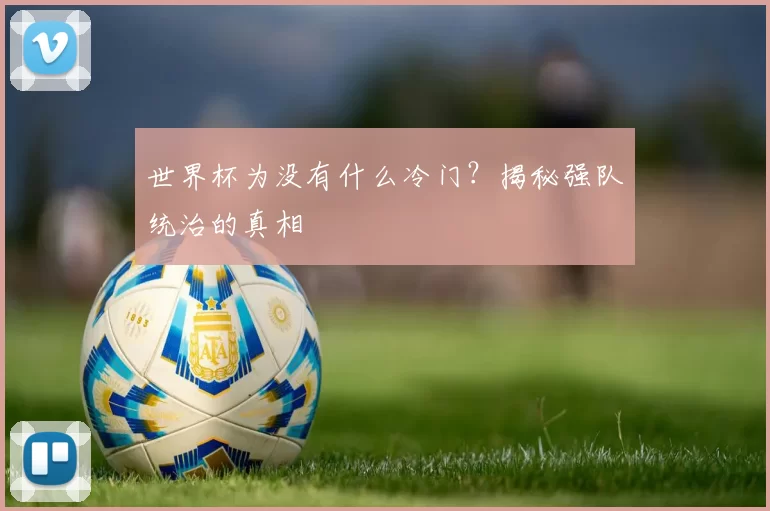 世界杯为没有什么冷门？揭秘强队统治的真相