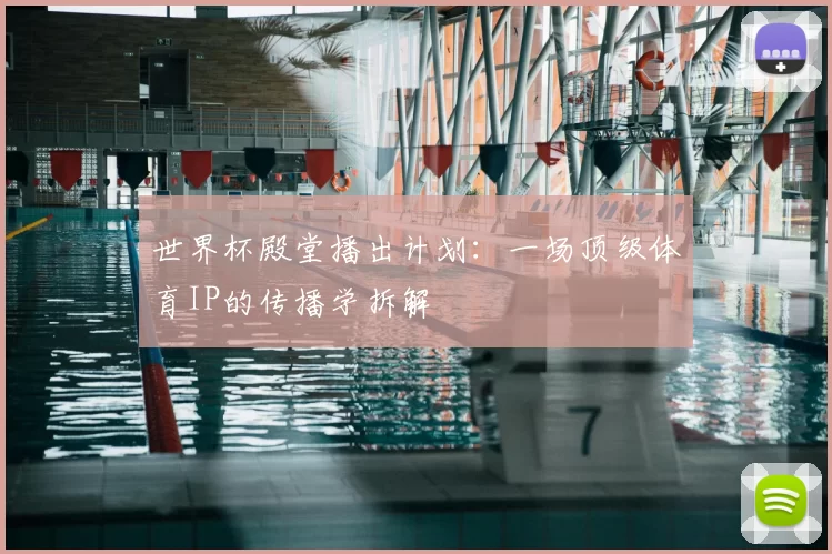 世界杯殿堂播出计划：一场顶级体育IP的传播学拆解