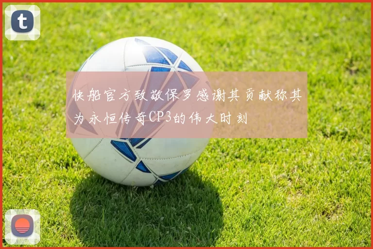 快船官方致敬保罗感谢其贡献称其为永恒传奇CP3的伟大时刻