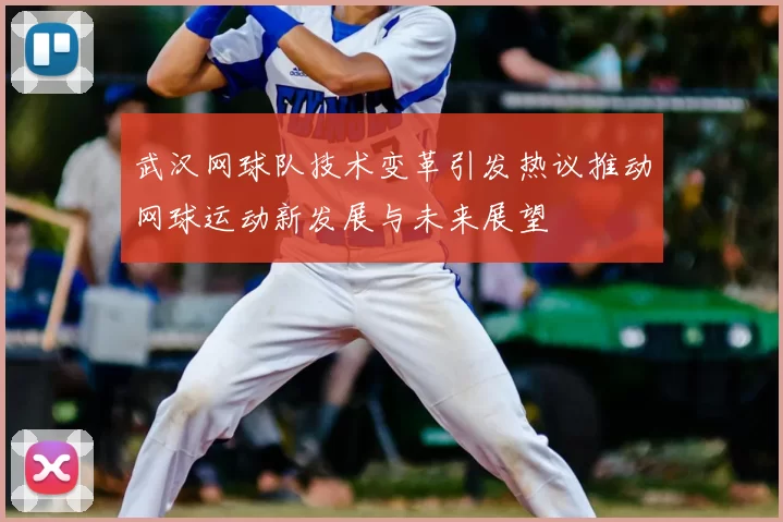 武汉网球队技术变革引发热议推动网球运动新发展与未来展望