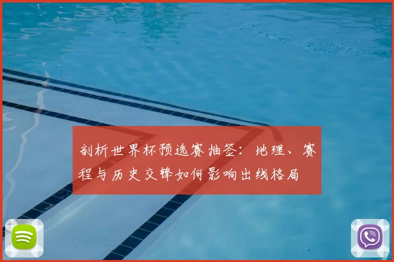 剖析世界杯预选赛抽签:地理、赛程与历史交锋如何影响出线格局
