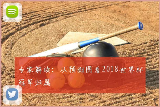 专家解读:从预测图看2018世界杯冠军归属