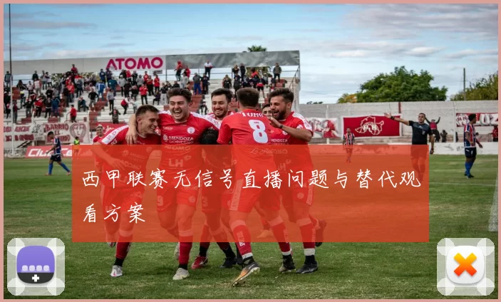 西甲联赛无信号直播问题与替代观看方案