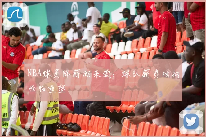 NBA球员降薪潮来袭,球队薪资结构面临重塑