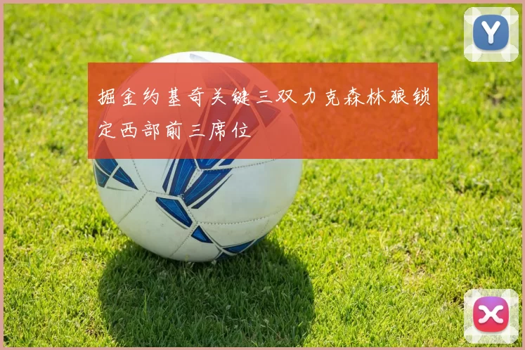 掘金约基奇关键三双力克森林狼锁定西部前三席位