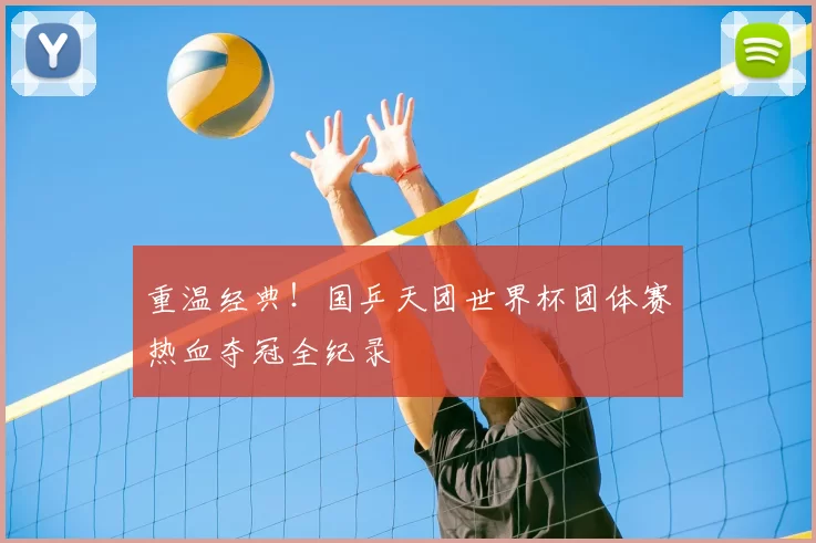 重温经典!国乒天团世界杯团体赛热血夺冠全纪录