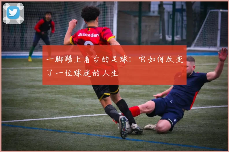 一脚踢上看台的足球：它如何改变了一位球迷的人生