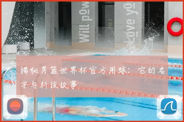 揭秘男篮世界杯官方用球：它的名字与科技故事