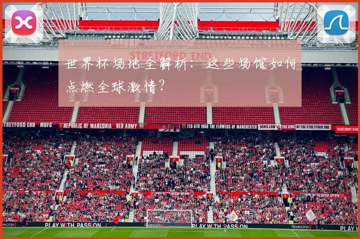 世界杯场地全解析:这些场馆如何点燃全球激情?