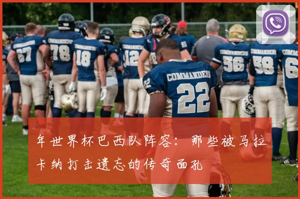 年世界杯巴西队阵容：那些被马拉卡纳打击遗忘的传奇面孔