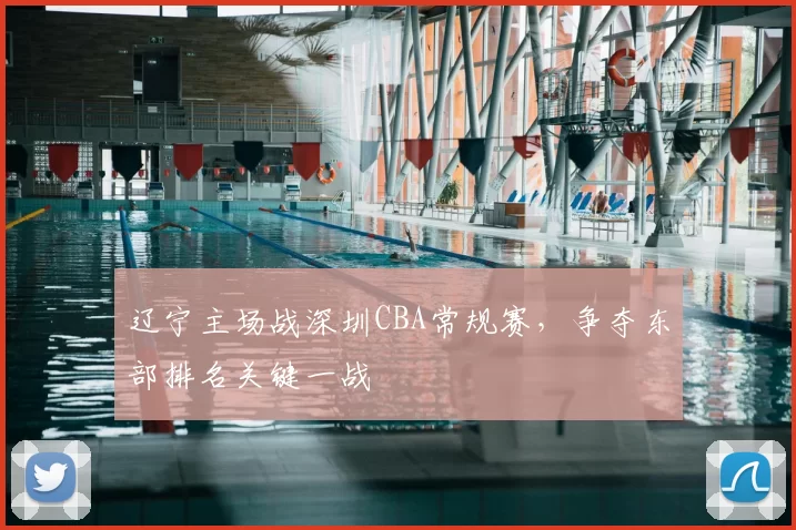 辽宁主场战深圳CBA常规赛，争夺东部排名关键一战