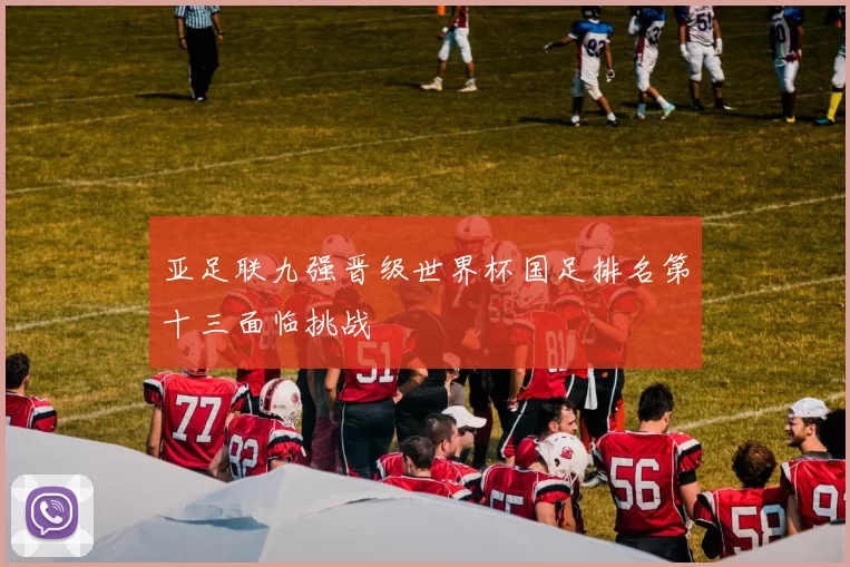 亚足联九强晋级世界杯国足排名第十三面临挑战