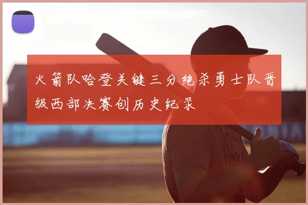 火箭队哈登关键三分绝杀勇士队晋级西部决赛创历史纪录