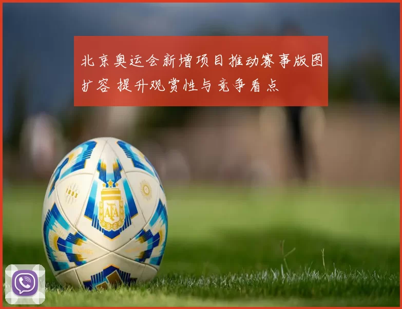 北京奥运会新增项目推动赛事版图扩容 提升观赏性与竞争看点