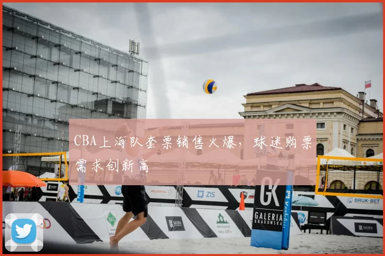 CBA上海队套票销售火爆,球迷购票需求创新高
