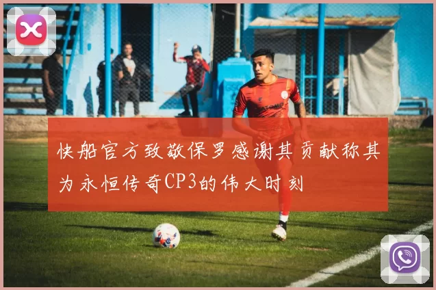 快船官方致敬保罗感谢其贡献称其为永恒传奇CP3的伟大时刻