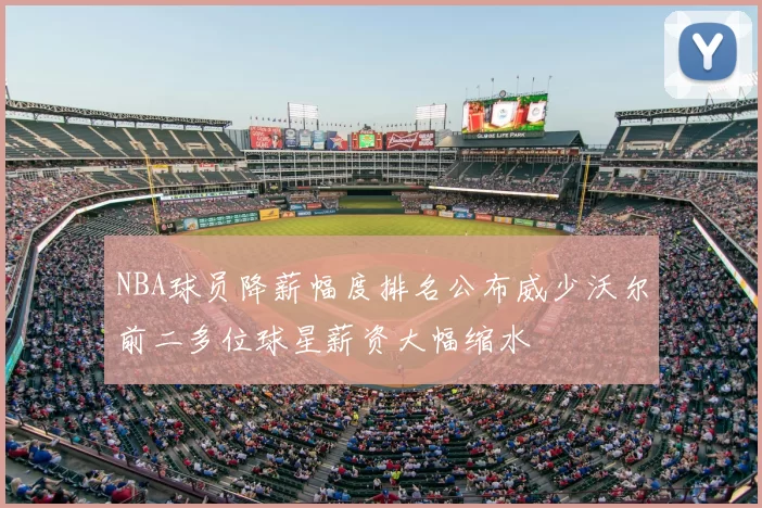 NBA球员降薪幅度排名公布威少沃尔前二多位球星薪资大幅缩水