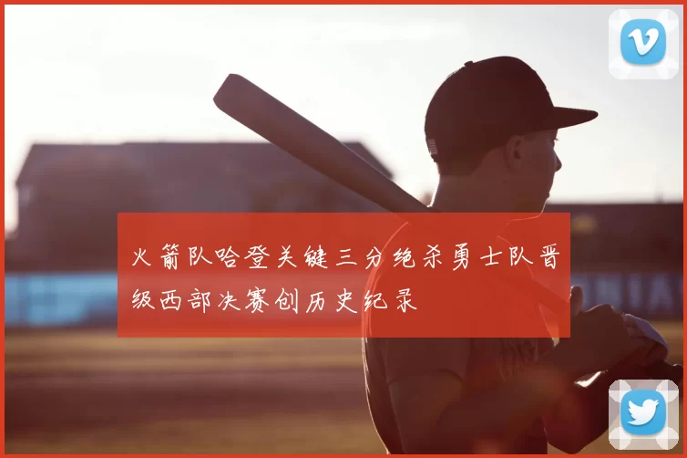 火箭队哈登关键三分绝杀勇士队晋级西部决赛创历史纪录