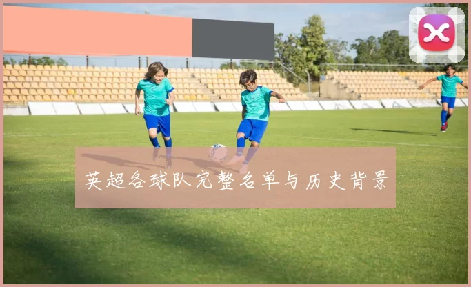 英超各球队完整名单与历史背景