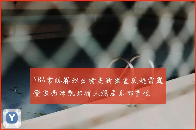 NBA常规赛积分榜更新掘金反超雷霆登顶西部凯尔特人稳居东部首位