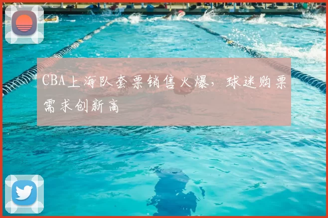 CBA上海队套票销售火爆，球迷购票需求创新高