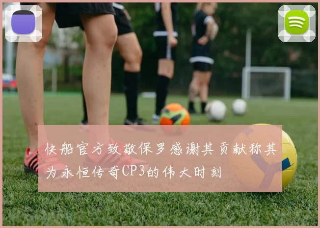 快船官方致敬保罗感谢其贡献称其为永恒传奇CP3的伟大时刻