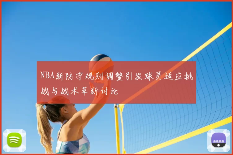 NBA新防守规则调整引发球员适应挑战与战术革新讨论