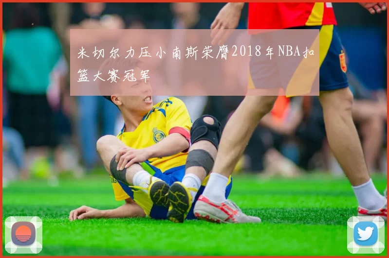 米切尔力压小南斯荣膺2018年NBA扣篮大赛冠军