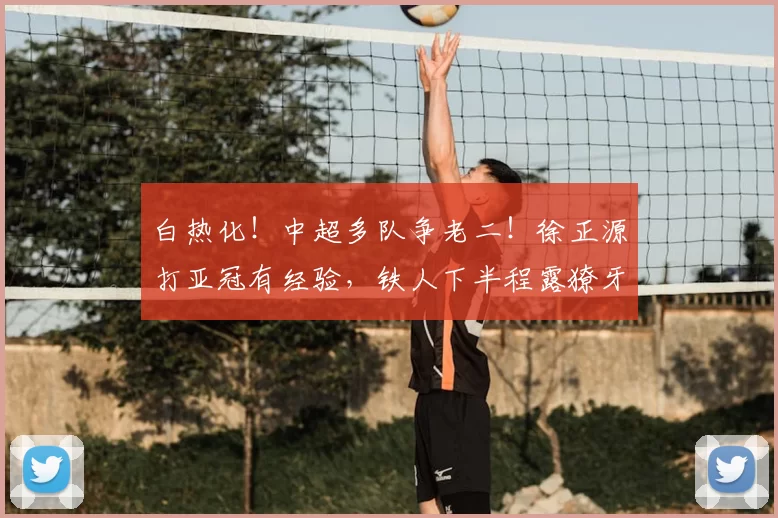 白热化!中超多队争老二!徐正源打亚冠有经验,铁人下半程露獠牙