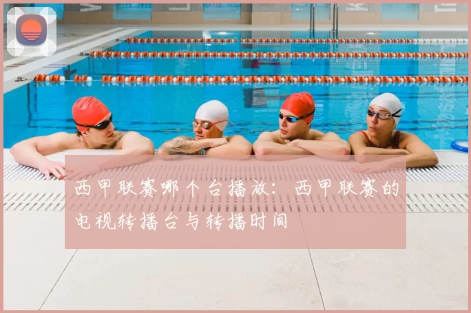 西甲联赛哪个台播放:西甲联赛的电视转播台与转播时间