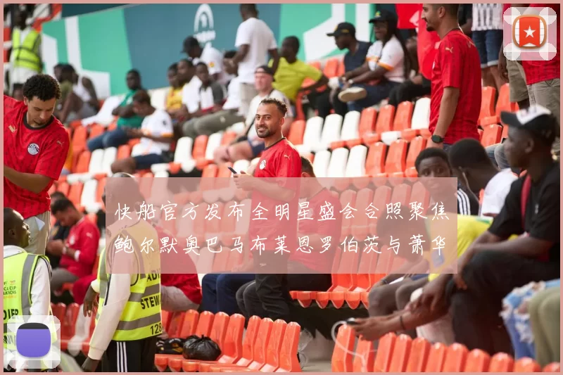 快船官方发布全明星盛会合照聚焦鲍尔默奥巴马布莱恩罗伯茨与萧华同框亮相