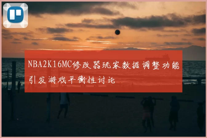NBA2K16MC修改器玩家数据调整功能引发游戏平衡性讨论
