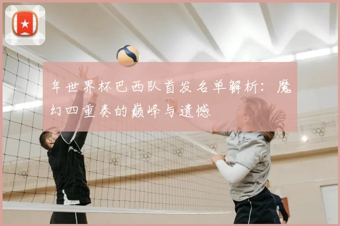 年世界杯巴西队首发名单解析:魔幻四重奏的巅峰与遗憾