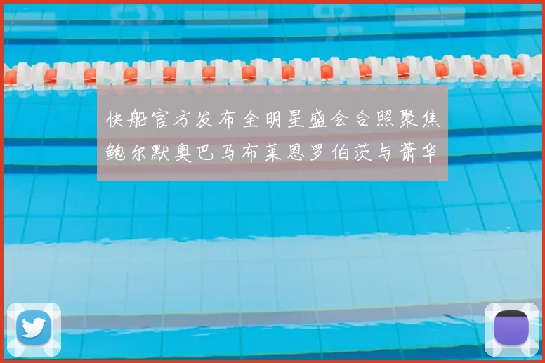 快船官方发布全明星盛会合照聚焦鲍尔默奥巴马布莱恩罗伯茨与萧华同框亮相